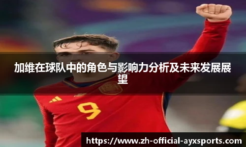 加维在球队中的角色与影响力分析及未来发展展望