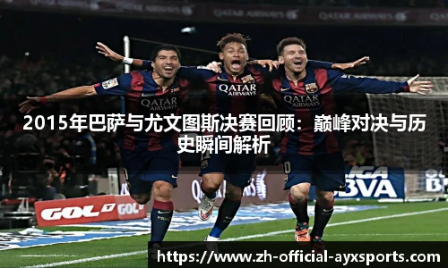 2015年巴萨与尤文图斯决赛回顾:巅峰对决与历史瞬间解析