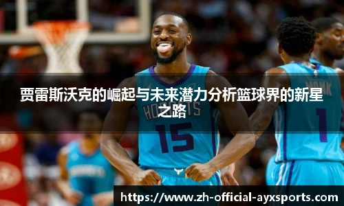 贾雷斯沃克的崛起与未来潜力分析篮球界的新星之路