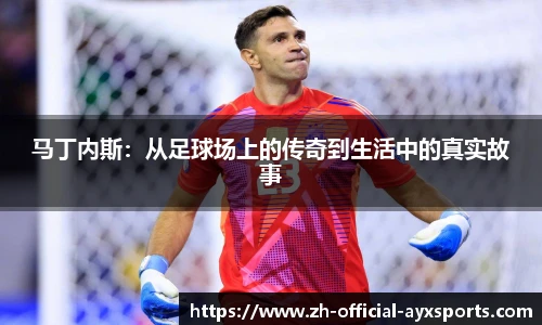 马丁内斯:从足球场上的传奇到生活中的真实故事