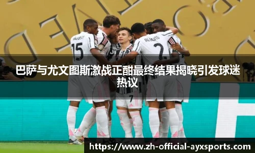 巴萨与尤文图斯激战正酣最终结果揭晓引发球迷热议