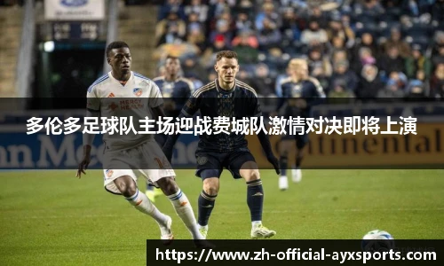 多伦多足球队主场迎战费城队激情对决即将上演