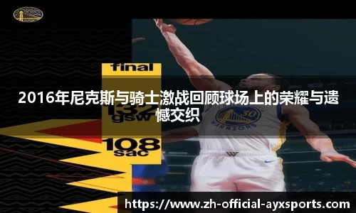 2016年尼克斯与骑士激战回顾球场上的荣耀与遗憾交织