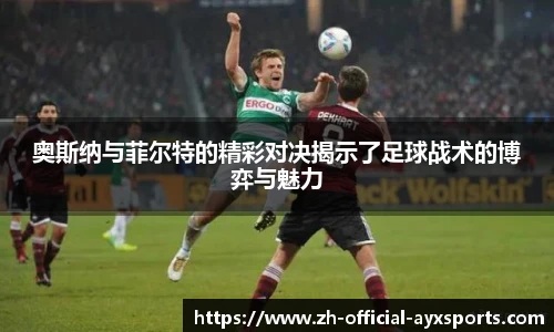 奥斯纳与菲尔特的精彩对决揭示了足球战术的博弈与魅力