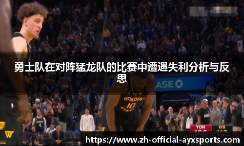 勇士队在对阵猛龙队的比赛中遭遇失利分析与反思