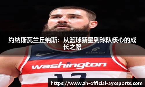 约纳斯瓦兰丘纳斯：从篮球新星到球队核心的成长之路